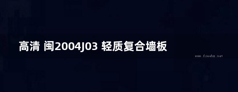 高清 闽2004J03 轻质复合墙板建筑构造